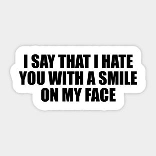 I say that I hate you with a smile on my face Sticker